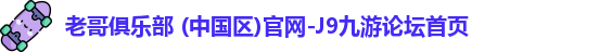 老哥俱乐部 (中国区)官网-J9九游论坛首页